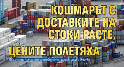 Кошмарът с доставките на стоки расте, цените полетяха