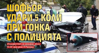 Шофьор удари 5 коли при гонка с полицията