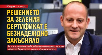 Радан остро: Решението за зеления сертификат е безнадеждно закъсняло 