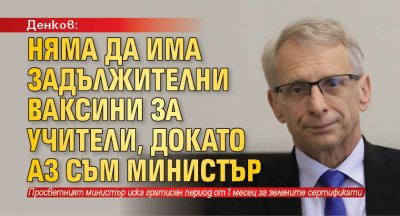 Денков: Няма да има задължителни ваксини за учители, докато аз съм министър