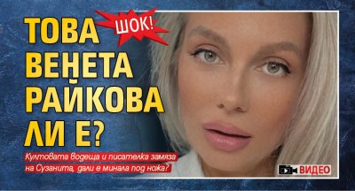 ШОК! Това Венета Райкова ли е? (ВИДЕО)