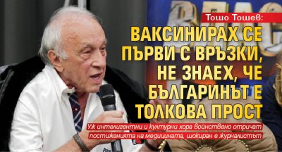 Тошо Тошев: Ваксинирах се първи с връзки, не знаех, че българинът е толкова прост
