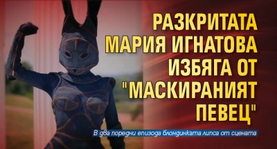 Разкритата Мария Игнатова избяга от "Маскираният певец"