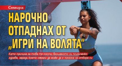 Семира: Нарочно отпаднах от „Игри на волята“