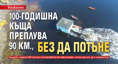 Уникално: 100-годишна къща преплува 90 км., без да потъне 