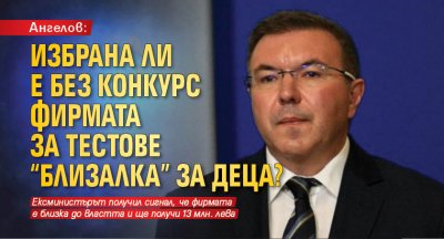 Ангелов: Избрана ли е без конкурс фирмата за тестове "близалка" за деца?