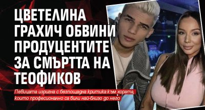 Цветелина Грахич обвини продуцентите за смъртта на Теофиков