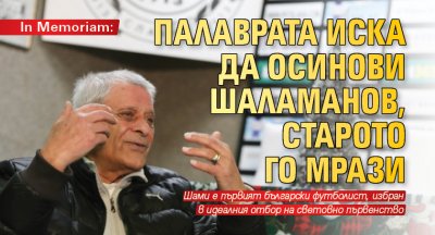 In Memoriam: Палаврата иска да осинови Шаламанов, Старото го мрази
