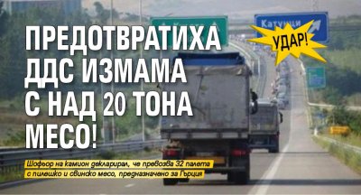 Удар! Предотвратиха ДДС измама с над 20 тона месо!