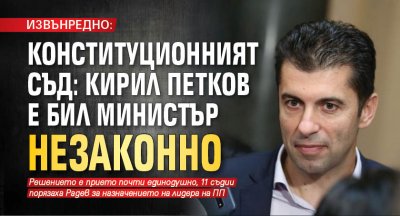 ИЗВЪНРЕДНО: Конституционният съд: Кирил Петков е бил министър незаконно