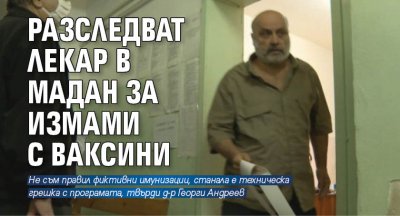 Разследват лекар в Мадан за измами с ваксини 