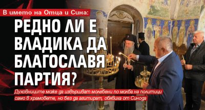 В името на Отца и Сина: Редно ли е владика да благославя партия?