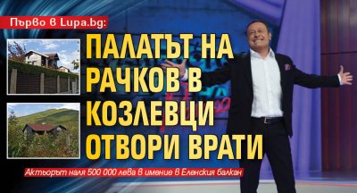 Първо в Lupa.bg: Палатът на Рачков в Козлевци отвори врати