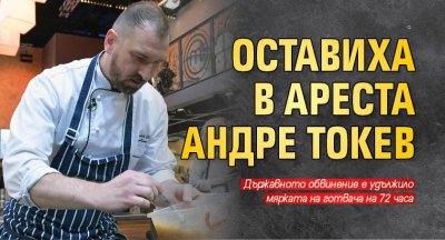 Оставиха в ареста Андре Токев