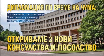 ДИПЛОМАЦИЯ ПО ВРЕМЕ НА ЧУМА: Откриваме 3 нови консулства и посолство