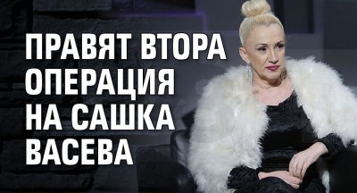 Правят втора операция на Сашка Васева