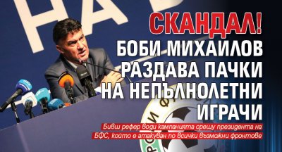 Скандал! Боби Михайлов раздава пачки на непълнолетни играчи
