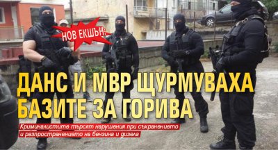 НОВ ЕКШЪН: ДАНС и МВР щурмуваха базите за горива
