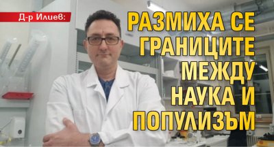 Д-р Илиев: Размиха се границите между наука и популизъм