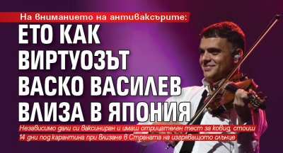 На вниманието на антиваксърите: Eто как виртуозът Васко Василев влиза в Япония