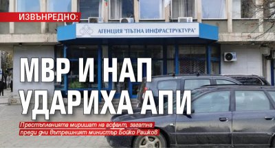 ИЗВЪНРЕДНО: МВР и НАП удариха АПИ