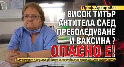 Проф. Аргирова: Висок титър антитела след преболедуване и ваксина? Опасно е!