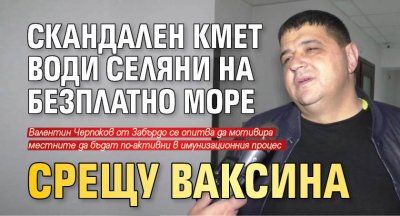 Скандален кмет води селяни на безплатно море срещу ваксина