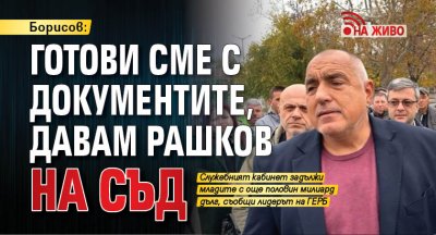 Борисов: Готови сме с документите, давам Рашков на съд (НА ЖИВО)