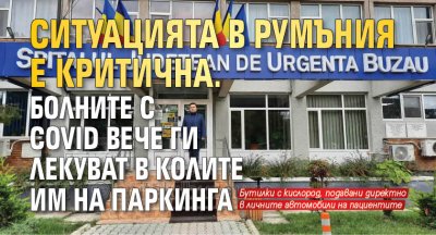 Ситуацията в Румъния е критична. Болните с COVID вече ги лекуват в колите им на паркинга