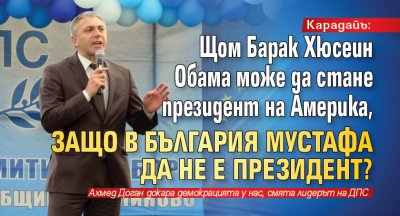 Карадайъ: Щом Барак Хюсеин Обама може да стане президент на Америка, защо в България Мустафа да не е президент?