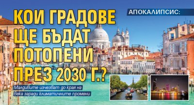 АПОКАЛИПСИС: Кои градове ще бъдат потопени през 2030 г.?