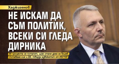 Хаджигенов: Не искам да съм политик, всеки си гледа дирника