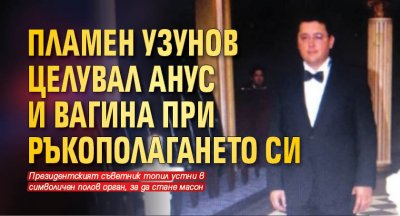 Пламен Узунов целувал анус и вагина при ръкополагането си