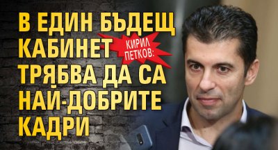 Кирил Петков: В един бъдещ кабинет трябва да са най-добрите кадри