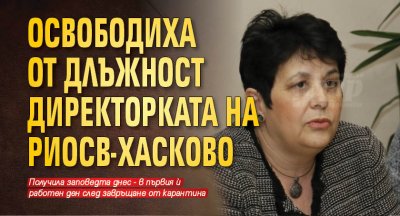 Освободиха от длъжност директорката на РИОСВ-Хасково