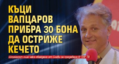 Къци Вапцаров прибра 30 бона да остриже кечето