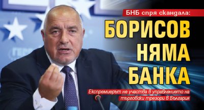 БНБ спря скандала: Борисов няма банка