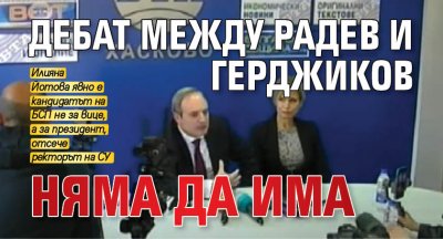 Дебат между Радев и Герджиков няма да има