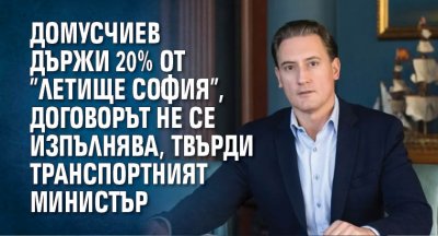 Домусчиев държи 20% от ”Летище София”, договорът не се изпълнява, твърди транспортният министър