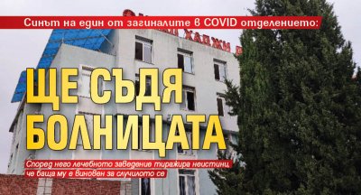 Синът на един от загиналите в COVID отделението: Ще съдя болницата