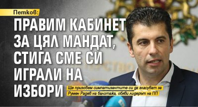 Петков: Правим кабинет за цял мандат, стига сме си играли на избори 