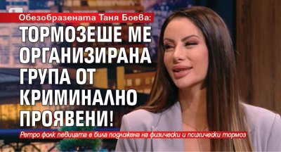 Обезобразената Таня Боева: Тормозеше ме организирана група от криминално проявени!