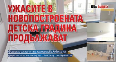 Ужасите в новопостроената детска градина продължават (ВИДЕО)