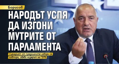 Борисов: Народът успя да изгони мутрите от парламента