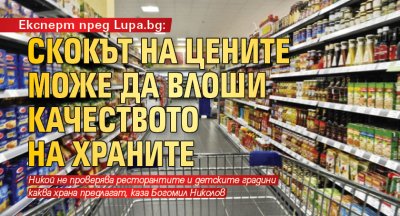 Експерт пред Lupa.bg: Скокът на цените може да влоши качеството на храните