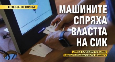 ДОБРА НОВИНА: Машините спряха властта на СИК