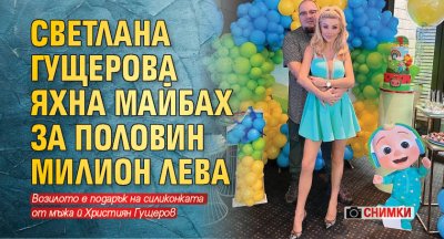 Светлана Гущерова яхна майбах за половин милион лева (СНИМКИ)