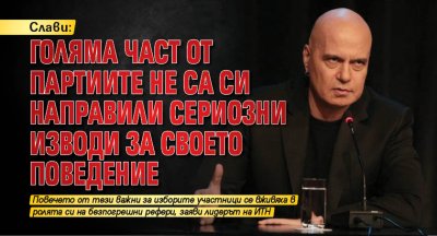 Слави: Голяма част от партиите не са си направили сериозни изводи за своето поведение