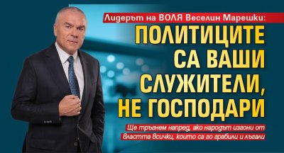 Лидерът на ВОЛЯ Веселин Марешки: Политиците са ваши служители, не господари