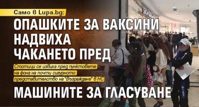 Само в Lupa.bg: Опашките за ваксини надвиха чакането пред машините за гласуване